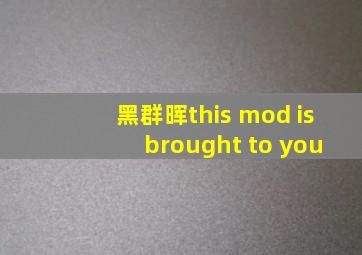 黑群晖this mod is brought to you